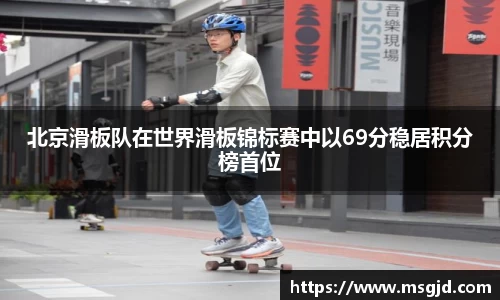 北京滑板队在世界滑板锦标赛中以69分稳居积分榜首位
