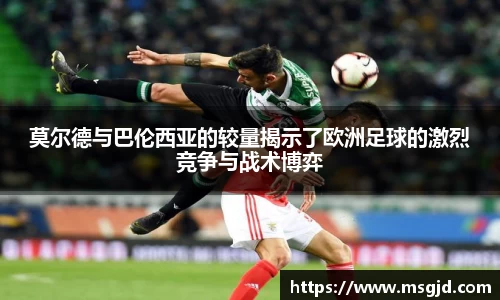 莫尔德与巴伦西亚的较量揭示了欧洲足球的激烈竞争与战术博弈